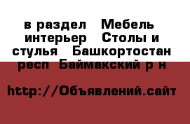  в раздел : Мебель, интерьер » Столы и стулья . Башкортостан респ.,Баймакский р-н